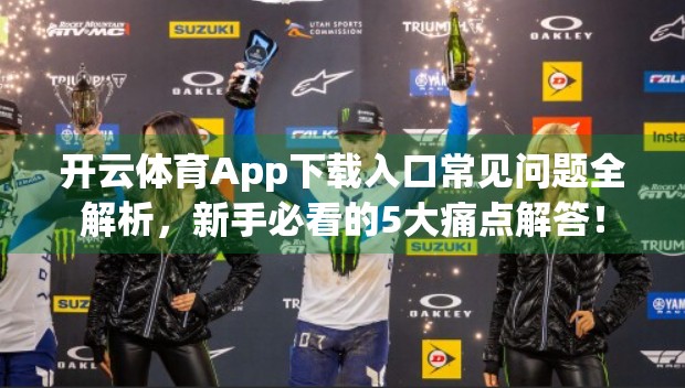 开云体育App下载入口常见问题全解析，新手必看的5大痛点解答！