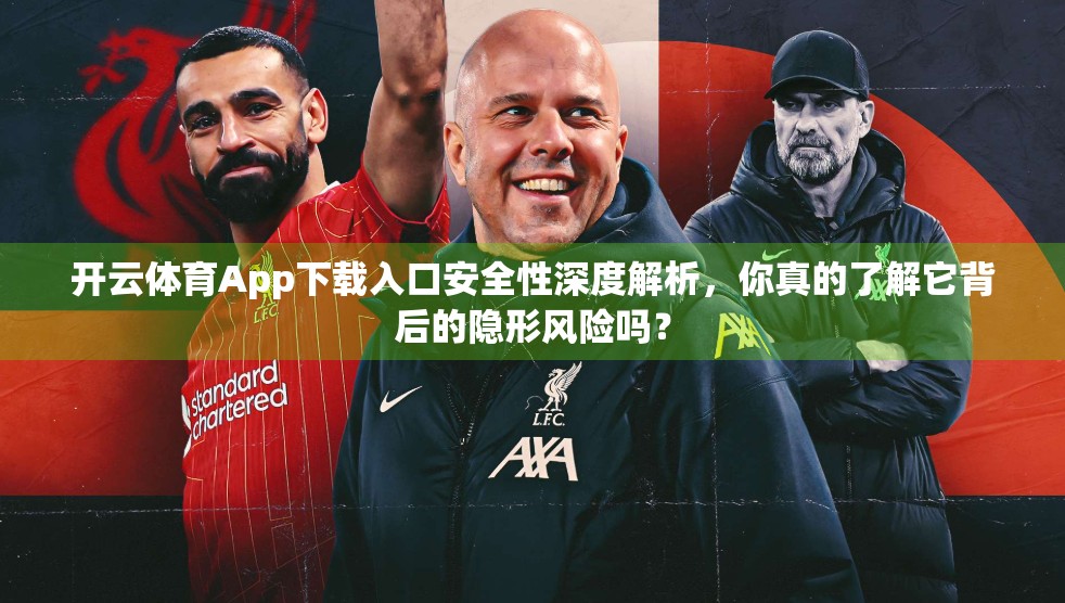 开云体育App下载入口安全性深度解析，你真的了解它背后的隐形风险吗？