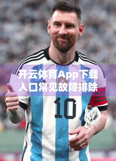 开云体育App下载入口常见故障排除指南，轻松解决你的使用烦恼！