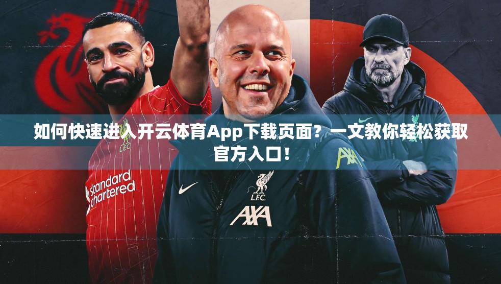 如何快速进入开云体育App下载页面？一文教你轻松获取官方入口！