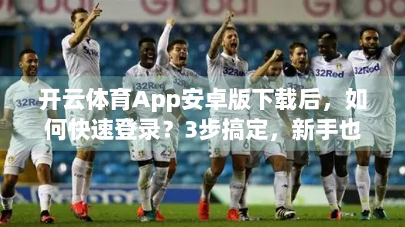 开云体育App安卓版下载后，如何快速登录？3步搞定，新手也能秒上手！