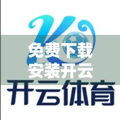免费下载安装开云体育安卓应用，畅享极致运动体验！