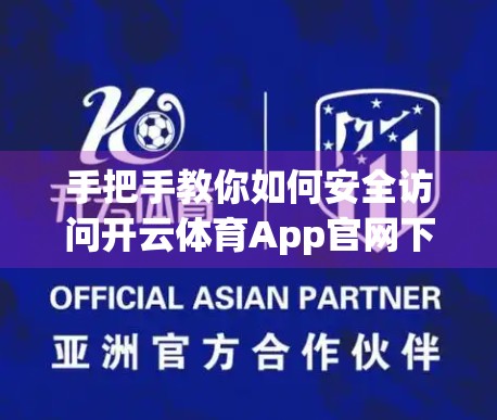 手把手教你如何安全访问开云体育App官网下载—新手必看的完整指南
