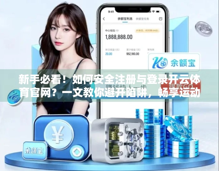 新手必看！如何安全注册与登录开云体育官网？一文教你避开陷阱，畅享运动乐趣！