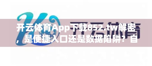 开云体育App下载852.tw解密，是便捷入口还是数据陷阱？自媒体深度拆解真相