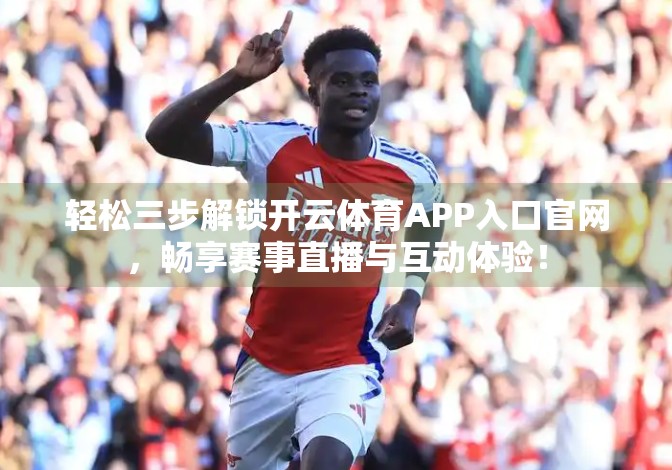 轻松三步解锁开云体育APP入口官网，畅享赛事直播与互动体验！