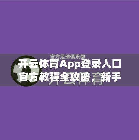 开云体育App登录入口官方教程全攻略，新手必看，手把手教你轻松上手！