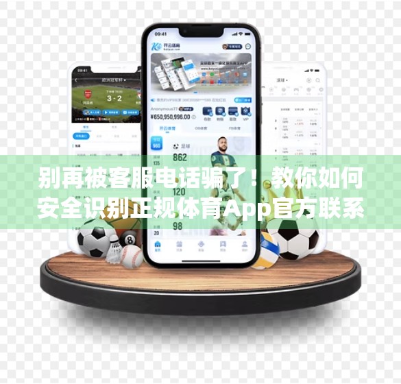 别再被客服电话骗了！教你如何安全识别正规体育App官方联系方式