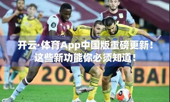开云·体育App中国版重磅更新！这些新功能你必须知道！