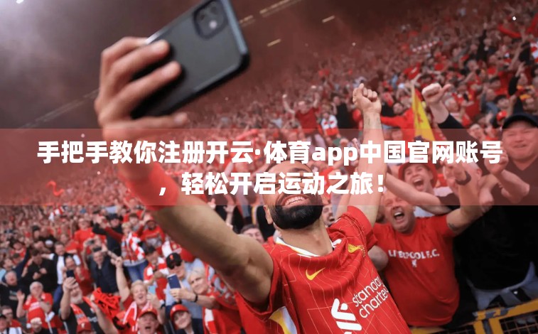 手把手教你注册开云·体育app中国官网账号，轻松开启运动之旅！