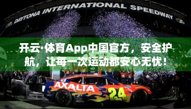 开云·体育App中国官方，安全护航，让每一次运动都安心无忧！