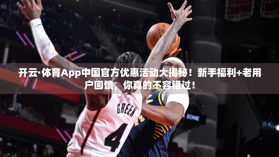 开云·体育App中国官方优惠活动大揭秘！新手福利+老用户回馈，你真的不容错过！