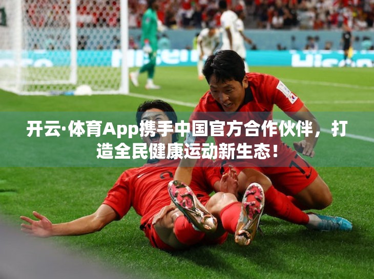 开云·体育App携手中国官方合作伙伴，打造全民健康运动新生态！