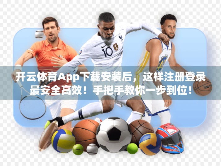 开云体育App下载安装后，这样注册登录最安全高效！手把手教你一步到位！