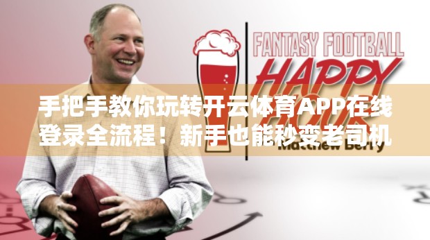 手把手教你玩转开云体育APP在线登录全流程！新手也能秒变老司机！