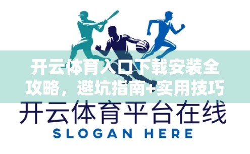 开云体育入口下载安装全攻略，避坑指南+实用技巧，新手也能轻松上手！