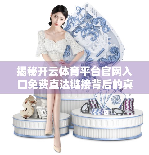 揭秘开云体育平台官网入口免费直达链接背后的真相，你真的能免费畅玩吗？