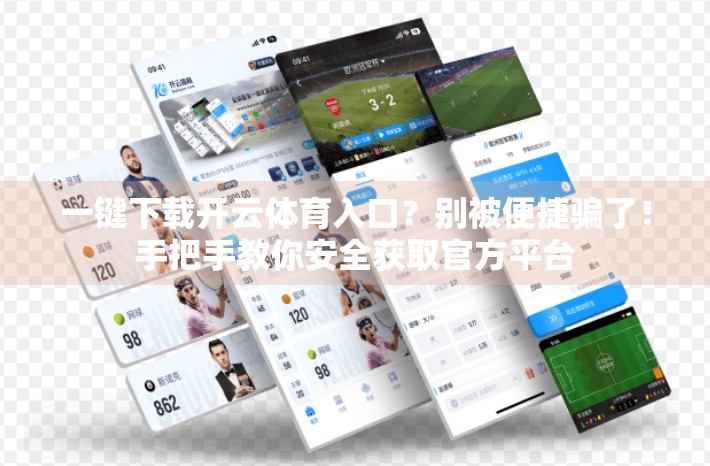 一键下载开云体育入口？别被便捷骗了！手把手教你安全获取官方平台