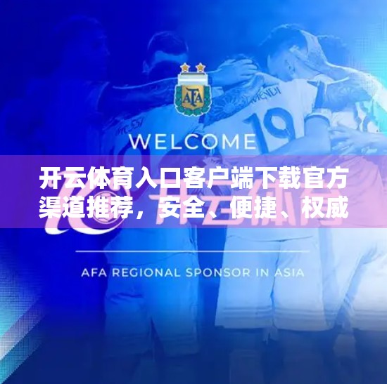 开云体育入口客户端下载官方渠道推荐，安全、便捷、权威的观赛新选择！