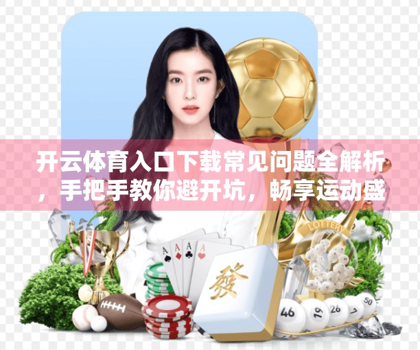 开云体育入口下载常见问题全解析，手把手教你避开坑，畅享运动盛宴！