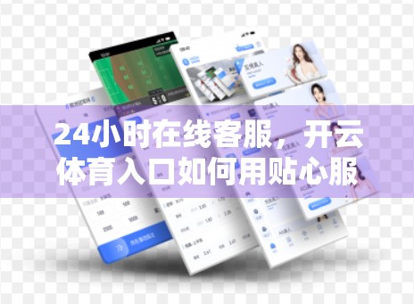 24小时在线客服，开云体育入口如何用贴心服务赢得用户心？