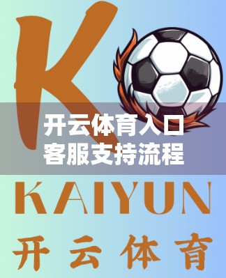 开云体育入口客服支持流程详解，从问题提交到高效解决，你不可不知的全流程指南