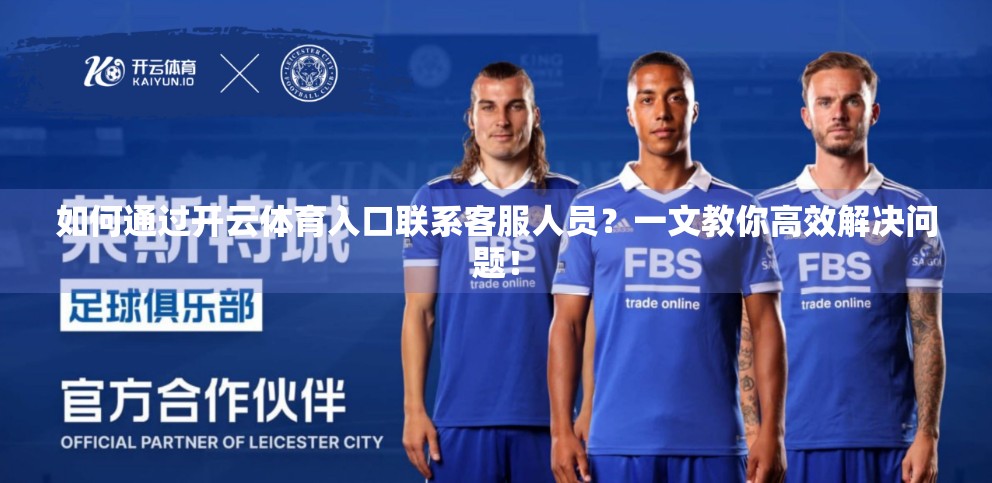 如何通过开云体育入口联系客服人员？一文教你高效解决问题！