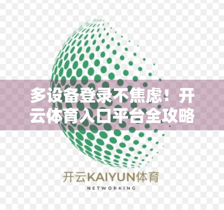 多设备登录不焦虑！开云体育入口平台全攻略来了，新手也能秒变操作达人！