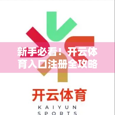 新手必看！开云体育入口注册全攻略，技巧+避坑指南，轻松畅玩赛事世界！