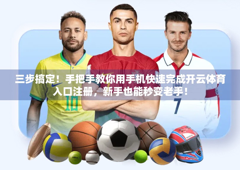 三步搞定！手把手教你用手机快速完成开云体育入口注册，新手也能秒变老手！