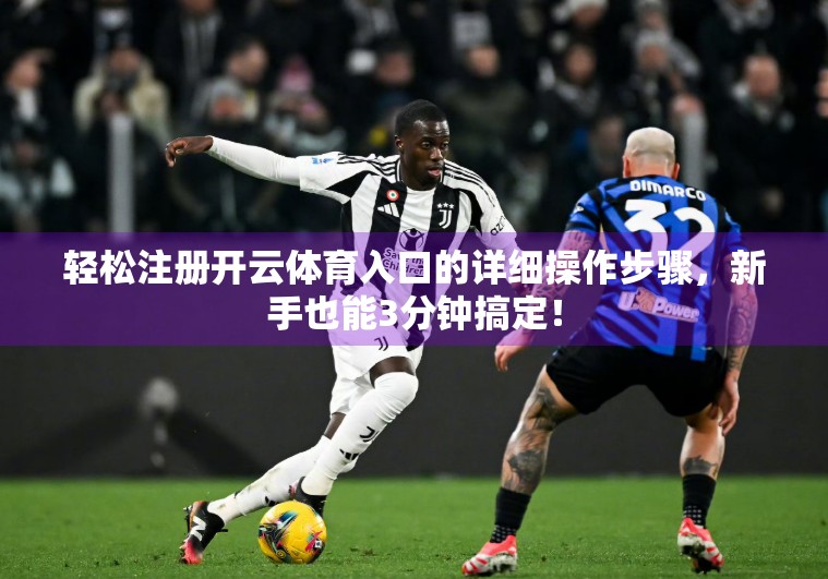 轻松注册开云体育入口的详细操作步骤，新手也能3分钟搞定！