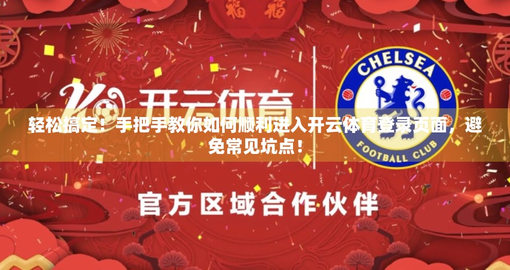 轻松搞定！手把手教你如何顺利进入开云体育登录页面，避免常见坑点！
