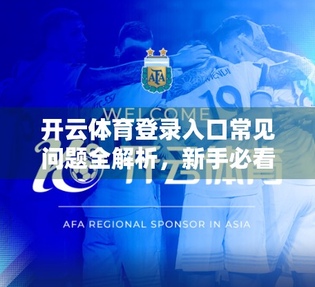 开云体育登录入口常见问题全解析，新手必看，避坑指南来了！