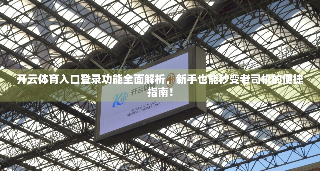 开云体育入口登录功能全面解析，新手也能秒变老司机的便捷指南！