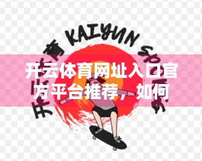 开云体育网址入口官方平台推荐，如何安全、高效地享受体育赛事直播与投注体验？