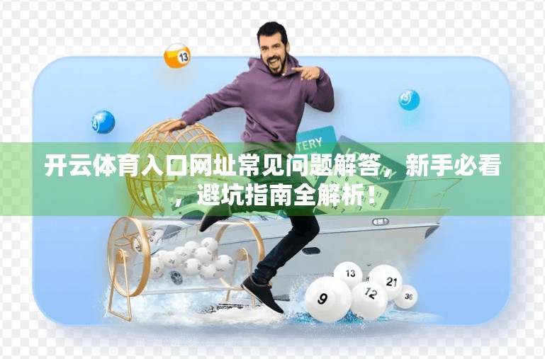 开云体育入口网址常见问题解答，新手必看，避坑指南全解析！