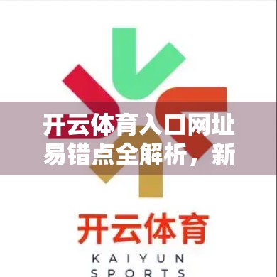 开云体育入口网址易错点全解析，新手常见问题与高效解决方案