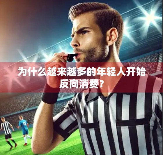 为什么越来越多的年轻人开始反向消费？