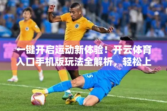 一键开启运动新体验！开云体育入口手机版玩法全解析，轻松上手不踩坑！