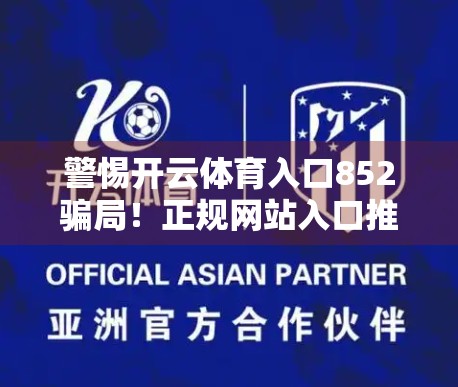 警惕开云体育入口852骗局！正规网站入口推荐与防骗指南来了！