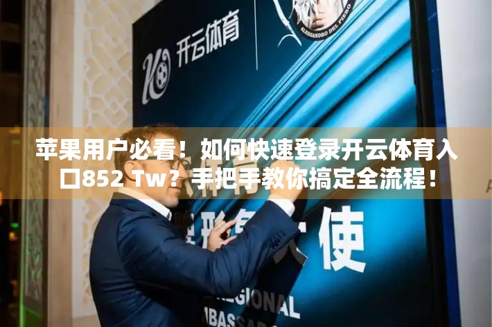 苹果用户必看！如何快速登录开云体育入口852 Tw？手把手教你搞定全流程！