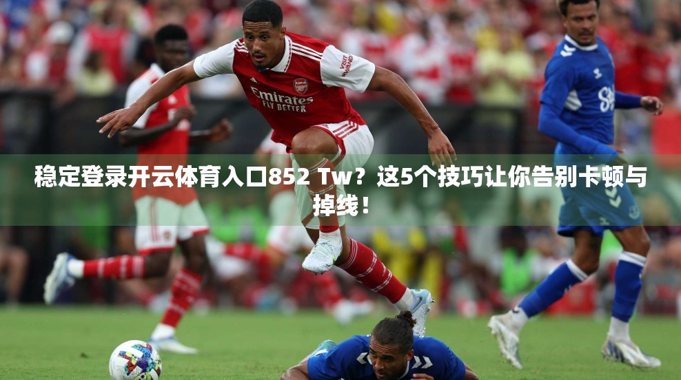 稳定登录开云体育入口852 Tw？这5个技巧让你告别卡顿与掉线！