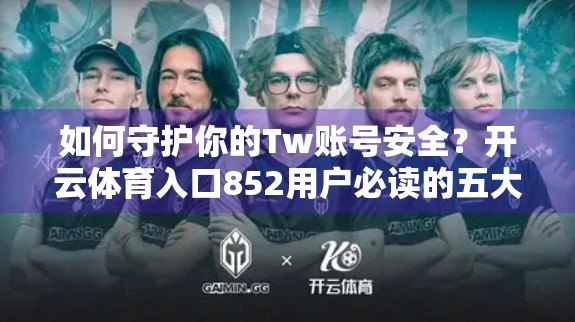 如何守护你的Tw账号安全？开云体育入口852用户必读的五大防护指南