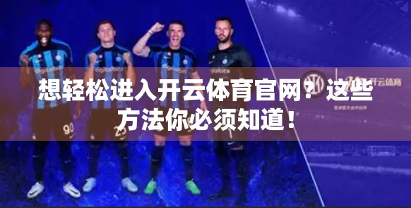 想轻松进入开云体育官网？这些方法你必须知道！
