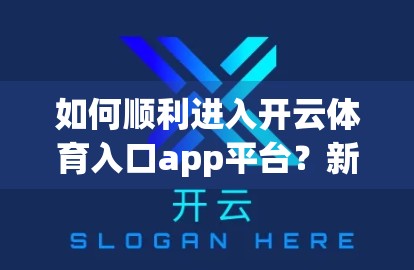如何顺利进入开云体育入口app平台？新手避坑指南来了！
