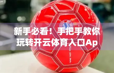 新手必看！手把手教你玩转开云体育入口App，轻松开启运动新体验！