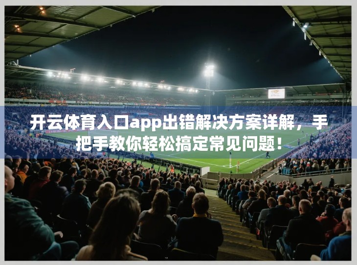 开云体育入口app出错解决方案详解，手把手教你轻松搞定常见问题！