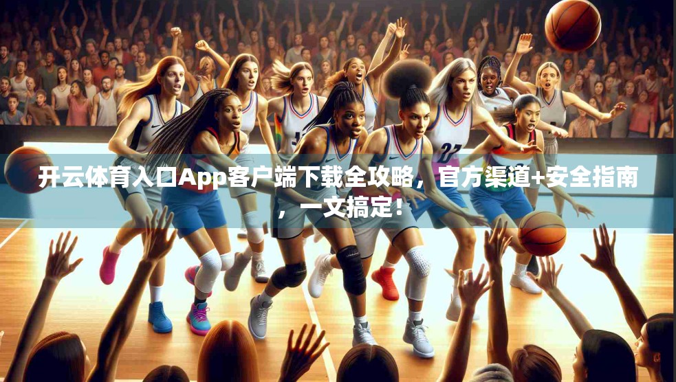 开云体育入口App客户端下载全攻略，官方渠道+安全指南，一文搞定！