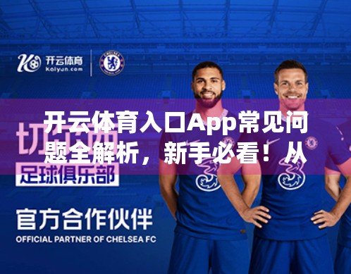 开云体育入口App常见问题全解析，新手必看！从下载到使用，99%的用户都踩过的坑你中了几条？