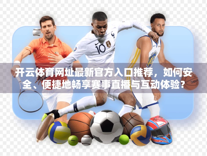 开云体育网址最新官方入口推荐，如何安全、便捷地畅享赛事直播与互动体验？